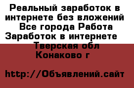 Реальный заработок в интернете без вложений! - Все города Работа » Заработок в интернете   . Тверская обл.,Конаково г.